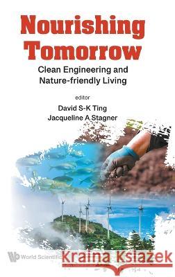 Nourishing Tomorrow: Clean Engineering and Nature-Friendly Living David S-K Ting Jacqueline Ann Stagner 9789811264368 World Scientific Publishing Company - książka