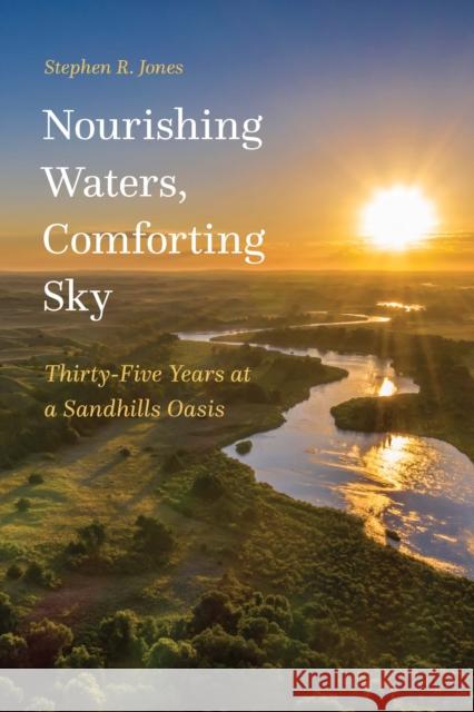 Nourishing Waters, Comforting Sky: Thirty-Five Years at a Sandhills Oasis Stephen R. Jones 9781496230270 Bison Books - książka