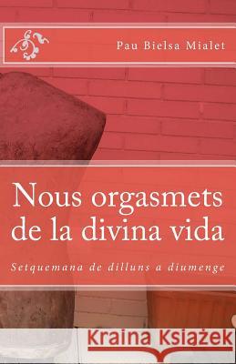 Nous orgasmets de la divina vida: Setquemana de dilluns a diumenge Mialet, Pau Bielsa 9781463577827 Createspace Independent Publishing Platform - książka