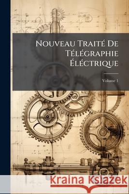 Nouveau Traité De Télégraphie Éléctrique, Volume 1 Anonymous 9781148617824  - książka