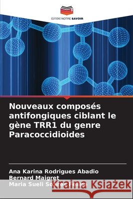 Nouveaux compos?s antifongiques ciblant le g?ne TRR1 du genre Paracoccidioides Ana Karina Rodrigues Abadio Bernard Maigret Maria Sueli Soares Felipe 9786209714450 Editions Notre Savoir - książka