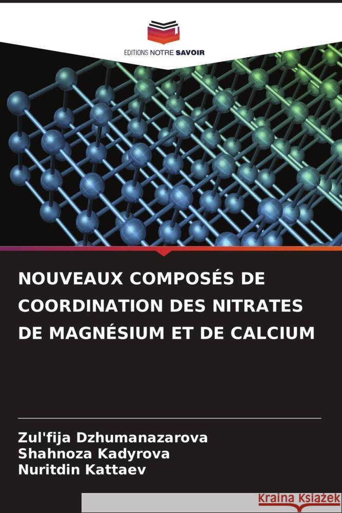 NOUVEAUX COMPOSÉS DE COORDINATION DES NITRATES DE MAGNÉSIUM ET DE CALCIUM Dzhumanazarova, Zul'fija, Kadyrova, Shahnoza, Kattaev, Nuritdin 9786206517252 Editions Notre Savoir - książka