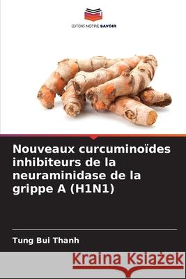 Nouveaux curcuminoïdes inhibiteurs de la neuraminidase de la grippe A (H1N1) Bui Thanh, Tung 9786208472177 Editions Notre Savoir - książka