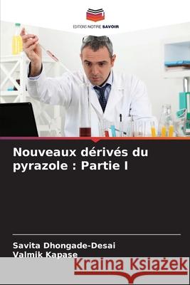 Nouveaux dérivés du pyrazole : Partie I Dhongade-Desai, Savita, Kapase, Valmik 9786208693008 Editions Notre Savoir - książka