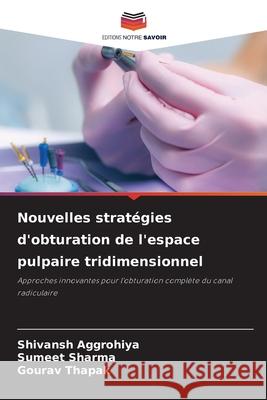 Nouvelles stratégies d'obturation de l'espace pulpaire tridimensionnel Aggrohiya, Shivansh, Sharma, Sumeet, Thapak, Gourav 9786200770240 Editions Notre Savoir - książka