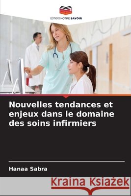 Nouvelles tendances et enjeux dans le domaine des soins infirmiers Hanaa Sabra 9786209809118 Editions Notre Savoir - książka