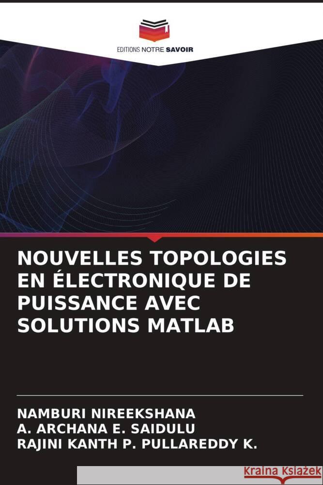 NOUVELLES TOPOLOGIES EN ÉLECTRONIQUE DE PUISSANCE AVEC SOLUTIONS MATLAB NIREEKSHANA, Namburi, E. SAIDULU, A. ARCHANA, PULLAREDDY K., RAJINI KANTH P. 9786204863948 Editions Notre Savoir - książka