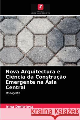Nova Arquitectura e Ciência da Construção Emergente na Ásia Central Dmitrieva, Irina 9786203215656 Edicoes Nosso Conhecimento - książka
