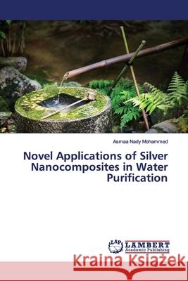 Novel Applications of Silver Nanocomposites in Water Purification Mohammed, Asmaa Nady 9786139976935 LAP Lambert Academic Publishing - książka