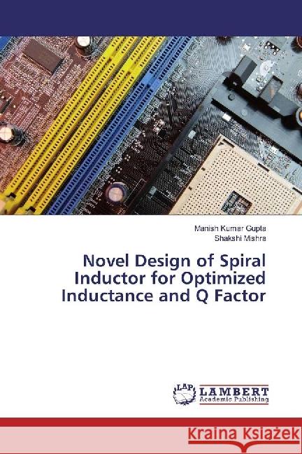 Novel Design of Spiral Inductor for Optimized Inductance and Q Factor Gupta, Manish Kumar; Mishra, Shakshi 9783330064300 LAP Lambert Academic Publishing - książka