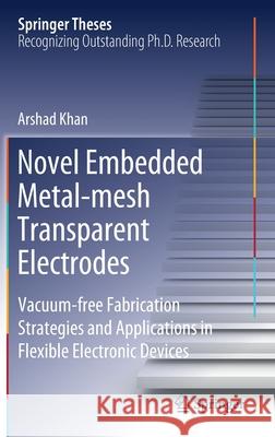 Novel Embedded Metal-Mesh Transparent Electrodes: Vacuum-Free Fabrication Strategies and Applications in Flexible Electronic Devices Khan, Arshad 9789811529177 Springer - książka