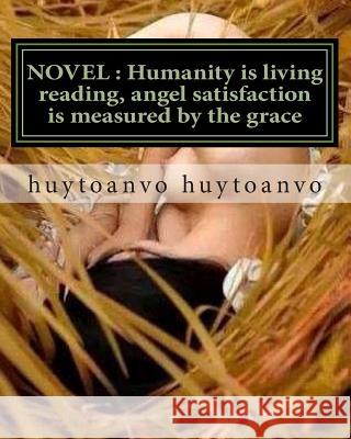 Novel: Humanity is living reading, angel satisfaction is measured by the grace: NOVEL: Humanity is living reading, angel sati Huytoanvo Vo, Huytoanvo Huytoanvo 9781508825739 Createspace - książka