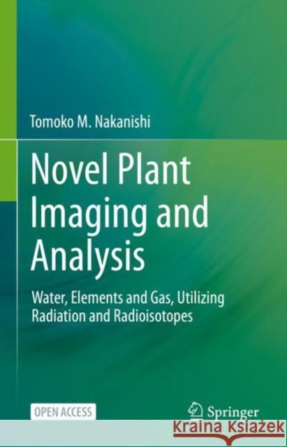 Novel Plant Imaging and Analysis: Water, Elements and Gas, Utilizing Radiation and Radioisotopes Tomoko M. Nakanishi 9789813349919 Springer - książka