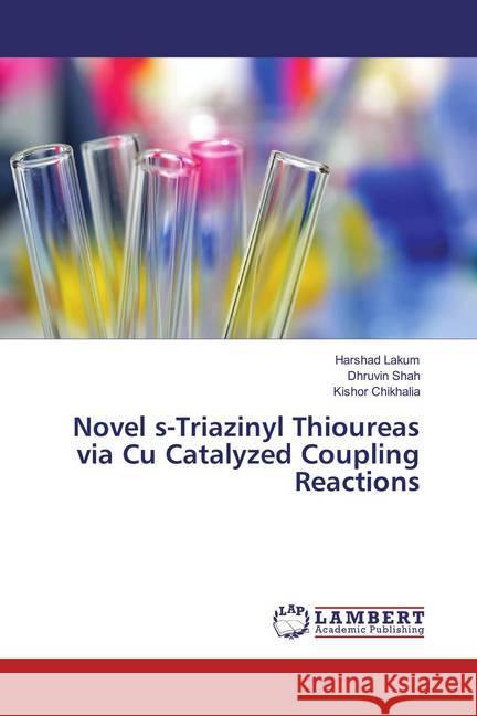 Novel s-Triazinyl Thioureas via Cu Catalyzed Coupling Reactions Lakum, Harshad; Shah, Dhruvin; Chikhalia, Kishor 9783659871276 LAP Lambert Academic Publishing - książka