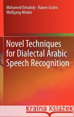 Novel Techniques for Dialectal Arabic Speech Recognition Mohamed Elmahdy Rainer Gruhn Wolfgang Minker 9781461419051 Springer - książka