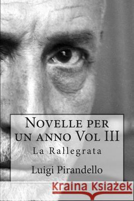 Novelle Per Un Anno Vol III La Rallegrata: La Rallegrata, O Di Uno O Di Nessuno, La Patente, l'Imbecille E Molti Altri Luigi Pirandello 9781500317058 Createspace - książka