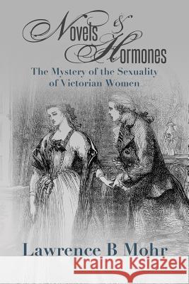 Novels and Hormones: The Mystery of the Sexuality of Victorian Women Lawrence B. Mohr 9781536930528 Createspace Independent Publishing Platform - książka