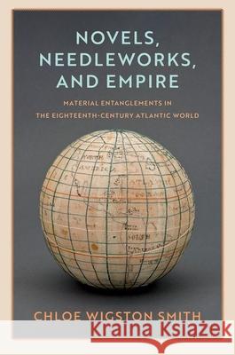 Novels, Needleworks, and Empire: Material Entanglements in the Eighteenth-Century Atlantic World Chloe Wigston Smith 9780300270785  - książka