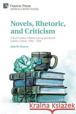 Novels, Rhetoric, and Criticism: A Brief History of Belles Lettres and British Literary Culture, 1680 - 1900 Jack M. Downs 9781648895777 Vernon Press - książka