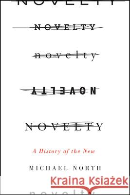 Novelty: A History of the New Michael North 9780226077871 University of Chicago Press - książka