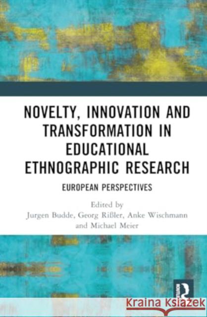 Novelty, Innovation and Transformation in Educational Ethnographic Research: European Perspectives J?rgen Budde Anke Wischmann Georg Ri?ler 9781032617350 Routledge - książka