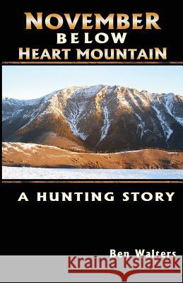 November Below Heart Mountain: A Hunting Story Ben Walters Kelly Andersson 9780692223475 Ben Walters - książka