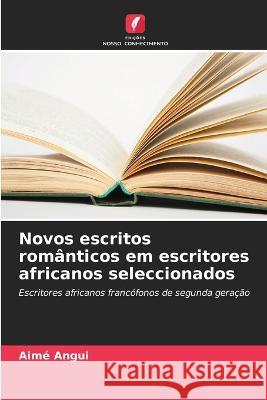 Novos escritos romanticos em escritores africanos seleccionados Aime Angui   9786206005667 Edicoes Nosso Conhecimento - książka