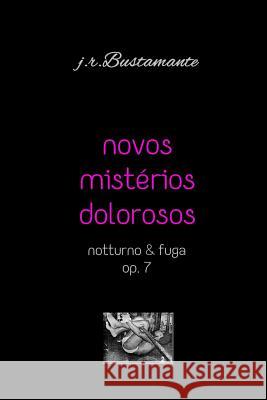 Novos Mistérios Dolorosos: Notturno & Fuga, Op. 7 Bustamante, J. R. 9781729254813 Independently Published - książka