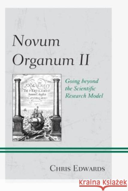 Novum Organum II: Going beyond the Scientific Research Model Edwards, Chris 9781475809992 Rowman & Littlefield Publishers - książka