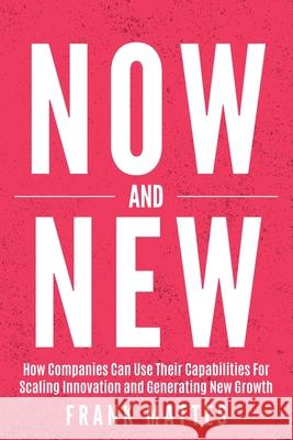 NOW and NEW: How Companies Can Use Their Capabilities For Scaling Innovation and Generating New Growth Frank Mattes 9783982315430 Lean Scaleup Ug - książka