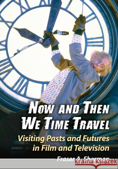 Now and Then We Time Travel: Visiting Pasts and Futures in Film and Television Fraser A. Sherman 9780786496792 McFarland & Company - książka