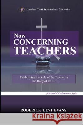 Now Concerning Teachers: Establishing the Role of the Teacher in the Body of Christ Roderick L. Evans 9781601411518 Abundant Truth Publishing - książka