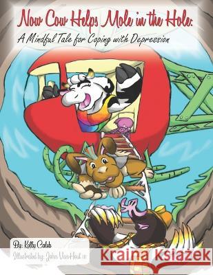 Now Cow Helps Mole in the Hole: A Mindful Tale for Coping with Depression Kelly Caleb, John Vanhout, III 9781733378383 Now Cow Books, Inc. - książka