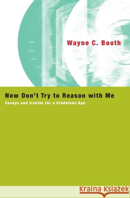 Now Don't Try to Reason with Me: Essays and Ironies for a Credulous Age Booth, Wayne C. 9780226065809 University of Chicago Press - książka
