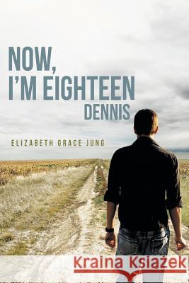 Now, I'm Eighteen: Dennis Jung, Elizabeth Grace 9781458207326 Abbott Press - książka