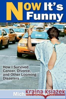 Now It's Funny: How I Survived Cancer, Divorce and Other Looming Disasters Michael Solomon 9781463749552 Createspace - książka