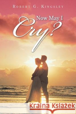 Now May I Cry? Kingsley, Robert G. 9781491808757 Authorhouse - książka