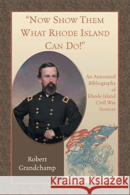 Now Show Them What Rhode Island Can Do! An Annotated Bibliography of Rhode Island Civil War Sources Robert Grandchamp 9780788458293 Heritage Books - książka