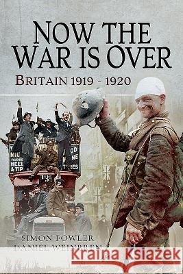 Now the War Is Over: Britain 1919 - 1920 Simon Fowler Daniel Weinbren 9781473885974 Pen and Sword Military - książka