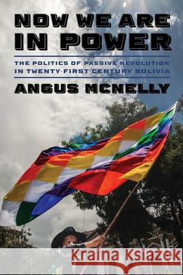 Now We Are in Power: The Politics of Passive Revolution in Twenty-First-Century Bolivia McNelly, Angus 9780822947783 University of Pittsburgh Press - książka