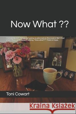 Now What: Overwhelmed? Things not going as planned on the road of life? Finding yourself in a new season asking, 