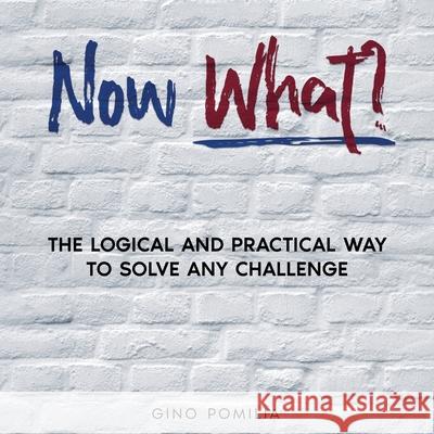 Now What?: The Logical and Practical Way to Solve any Challenge Gino Pomilia 9781956216233 Briton Publishing LLC - książka