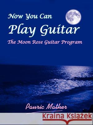 Now You Can Play Guitar: The Moon Rose Guitar Program Mather, Pauric 9781420896565 Authorhouse - książka