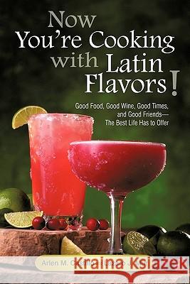 Now You're Cooking with Latin Flavors!: Good Food, Good Wine, Good Times, and Good Friends-The Best Life Has to Offer Castillo, Arlen M. 9781450260787 iUniverse.com - książka