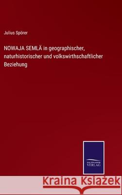 NOWAJA SEMLÄ in geographischer, naturhistorischer und volkswirthschaftlicher Beziehung Spörer, Julius 9783752528671 Salzwasser-Verlag Gmbh - książka