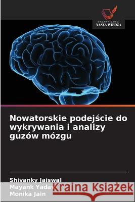 Nowatorskie podejscie do wykrywania i analizy guzów mózgu Jaiswal, Shivanky, Yadav, Mayank, Jain, Monika 9786209394577 Wydawnictwo Nasza Wiedza - książka