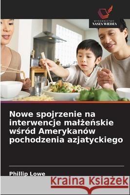 Nowe spojrzenie na interwencje malzenskie wsród Amerykanów pochodzenia azjatyckiego Lowe, Phillip 9786209255168 Wydawnictwo Nasza Wiedza - książka