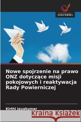 Nowe spojrzenie na prawo ONZ dotyczace misji pokojowych i reaktywacja Rady Powierniczej Jayakumar, Kirthi 9786208470173 Wydawnictwo Nasza Wiedza - książka