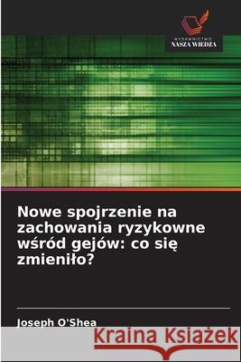 Nowe spojrzenie na zachowania ryzykowne wsród gejów: co sie zmienilo? O'Shea, Joseph 9786202452106 Wydawnictwo Nasza Wiedza - książka