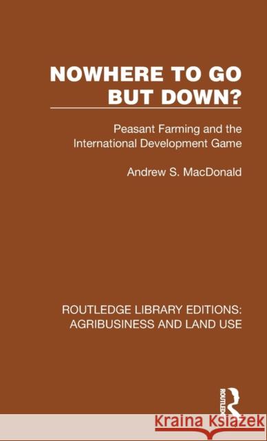 Nowhere To Go But Down?: Peasant Farming and the International Development Game Andrew S. MacDonald 9781032470498 Routledge - książka